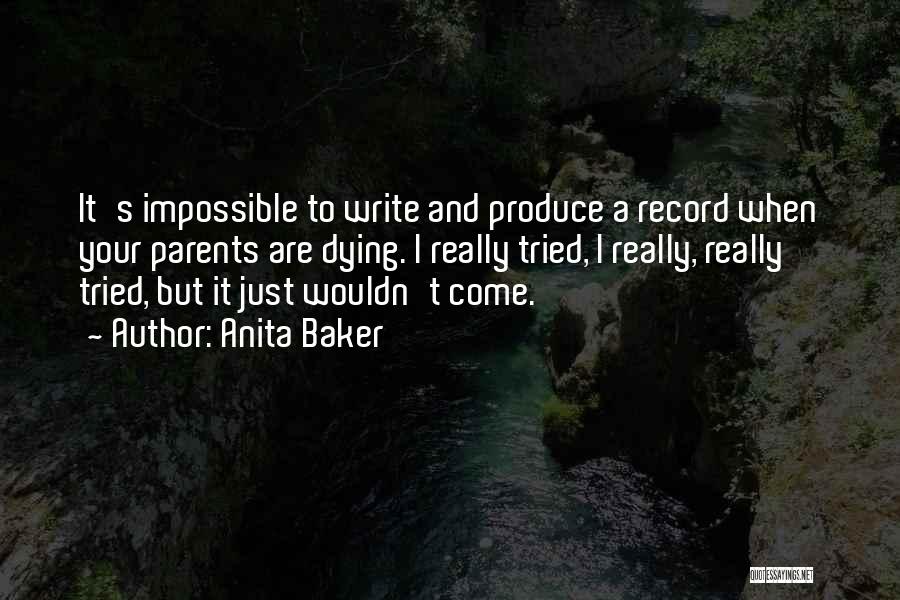 Anita Baker Quotes: It's Impossible To Write And Produce A Record When Your Parents Are Dying. I Really Tried, I Really, Really Tried,