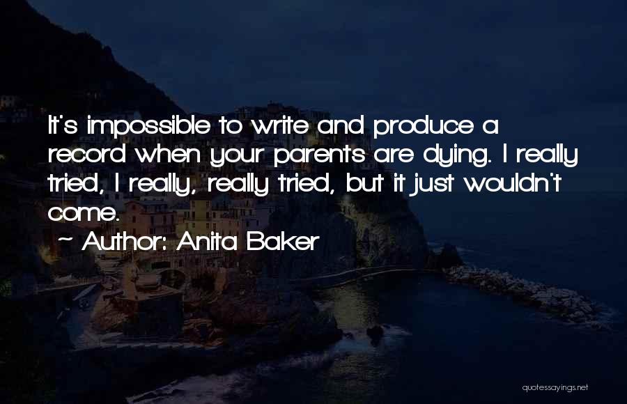 Anita Baker Quotes: It's Impossible To Write And Produce A Record When Your Parents Are Dying. I Really Tried, I Really, Really Tried,