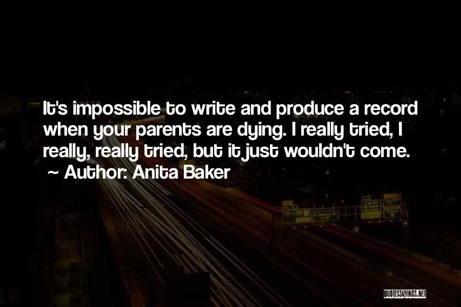 Anita Baker Quotes: It's Impossible To Write And Produce A Record When Your Parents Are Dying. I Really Tried, I Really, Really Tried,