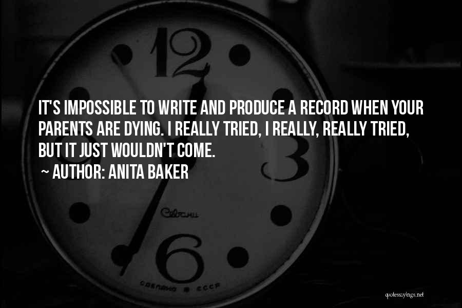 Anita Baker Quotes: It's Impossible To Write And Produce A Record When Your Parents Are Dying. I Really Tried, I Really, Really Tried,