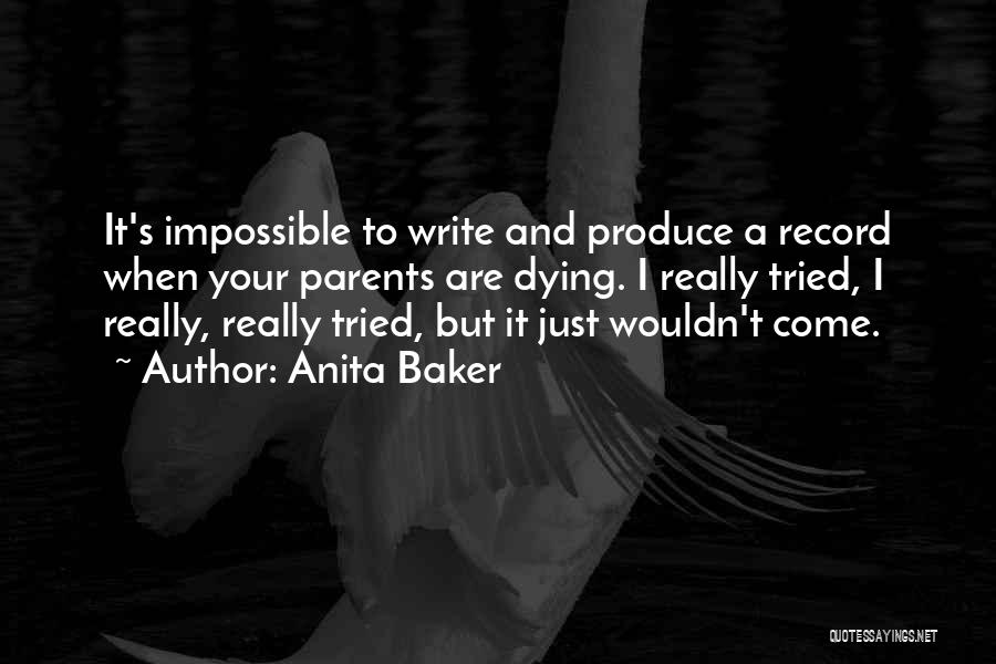 Anita Baker Quotes: It's Impossible To Write And Produce A Record When Your Parents Are Dying. I Really Tried, I Really, Really Tried,