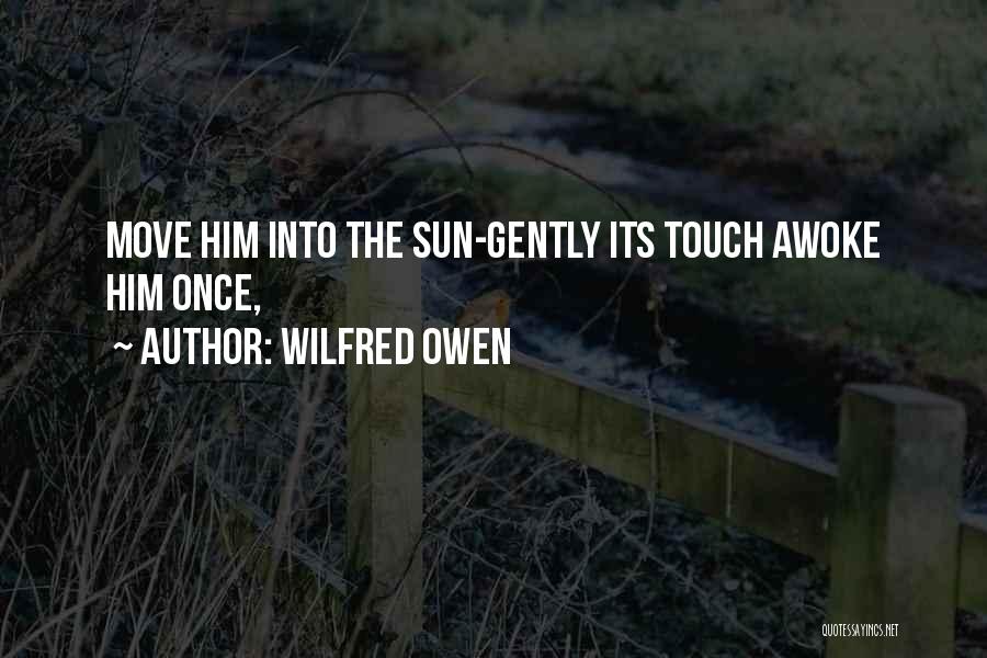 Wilfred Owen Quotes: Move Him Into The Sun-gently Its Touch Awoke Him Once,