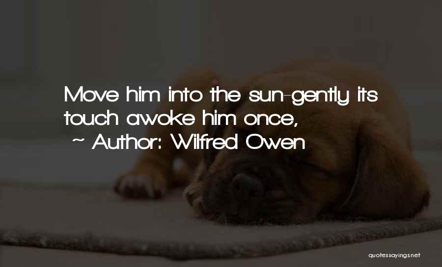 Wilfred Owen Quotes: Move Him Into The Sun-gently Its Touch Awoke Him Once,