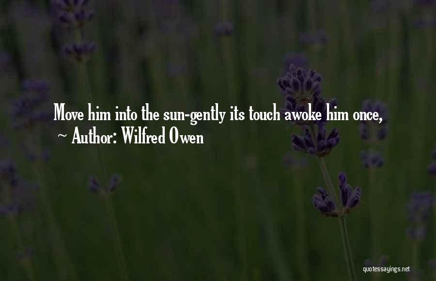 Wilfred Owen Quotes: Move Him Into The Sun-gently Its Touch Awoke Him Once,