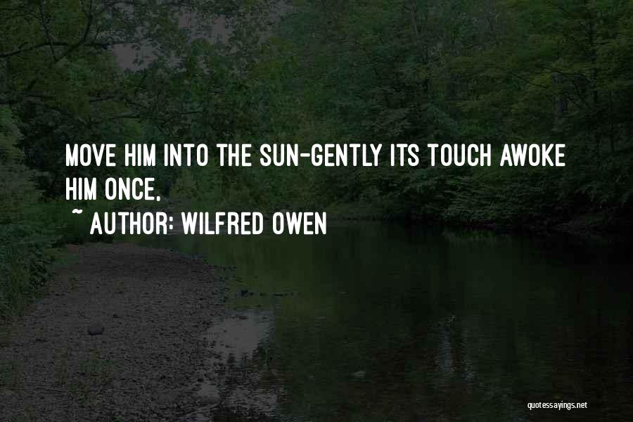 Wilfred Owen Quotes: Move Him Into The Sun-gently Its Touch Awoke Him Once,