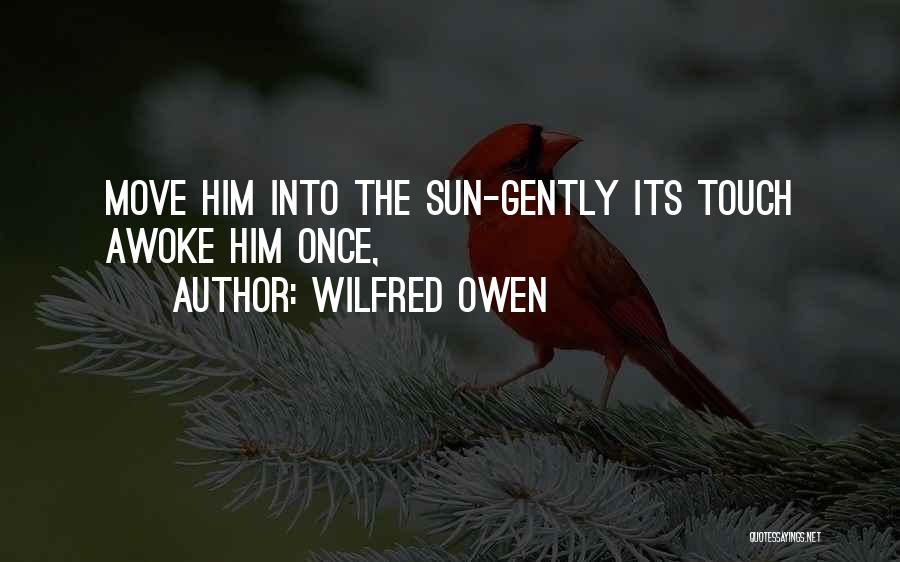 Wilfred Owen Quotes: Move Him Into The Sun-gently Its Touch Awoke Him Once,