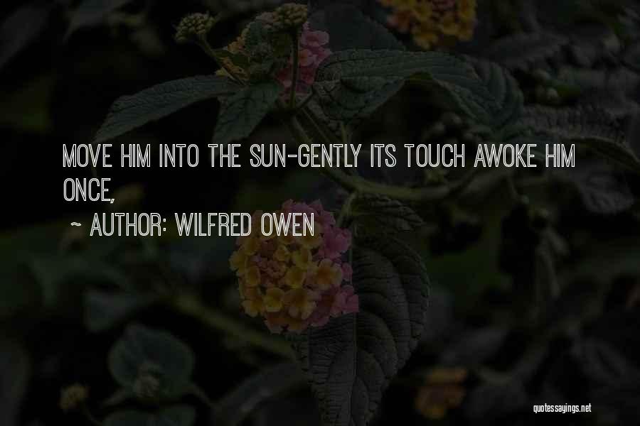 Wilfred Owen Quotes: Move Him Into The Sun-gently Its Touch Awoke Him Once,