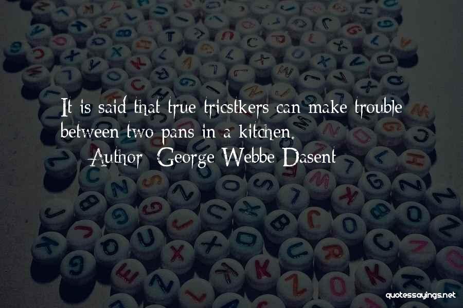 George Webbe Dasent Quotes: It Is Said That True Tricstkers Can Make Trouble Between Two Pans In A Kitchen.