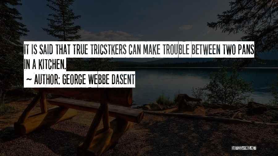 George Webbe Dasent Quotes: It Is Said That True Tricstkers Can Make Trouble Between Two Pans In A Kitchen.