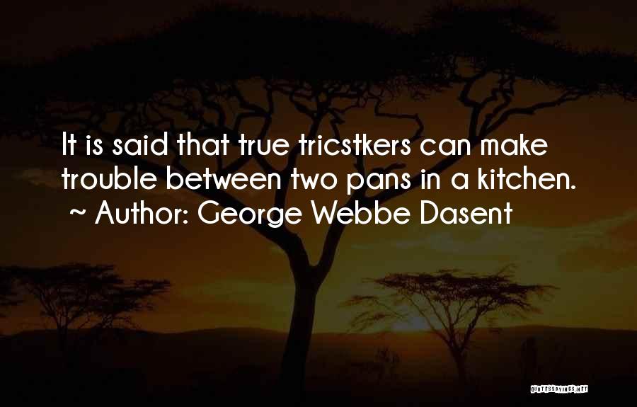 George Webbe Dasent Quotes: It Is Said That True Tricstkers Can Make Trouble Between Two Pans In A Kitchen.