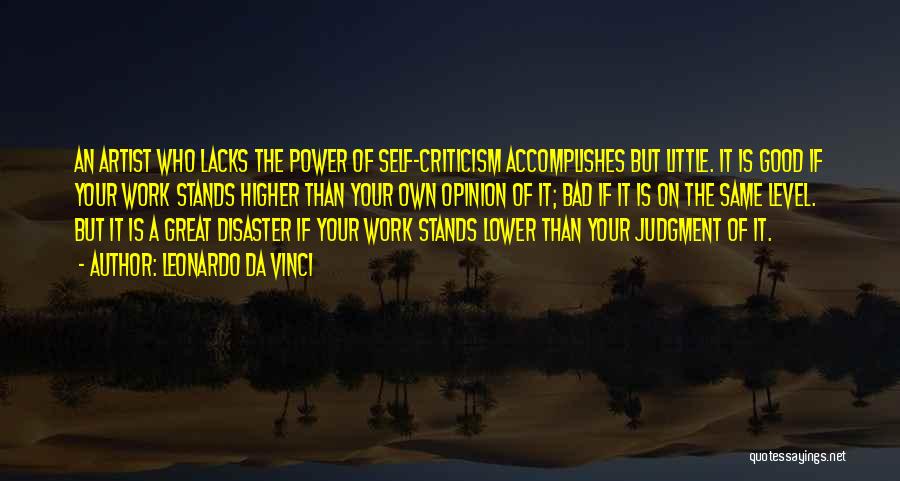 Leonardo Da Vinci Quotes: An Artist Who Lacks The Power Of Self-criticism Accomplishes But Little. It Is Good If Your Work Stands Higher Than