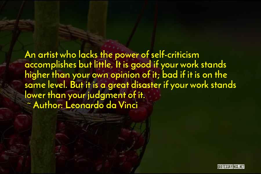 Leonardo Da Vinci Quotes: An Artist Who Lacks The Power Of Self-criticism Accomplishes But Little. It Is Good If Your Work Stands Higher Than