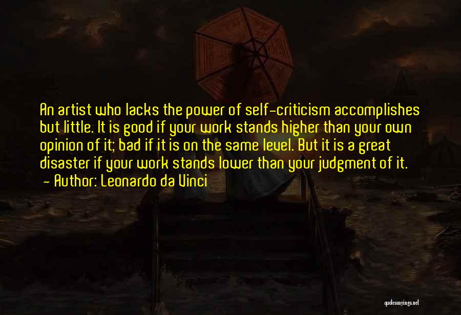 Leonardo Da Vinci Quotes: An Artist Who Lacks The Power Of Self-criticism Accomplishes But Little. It Is Good If Your Work Stands Higher Than