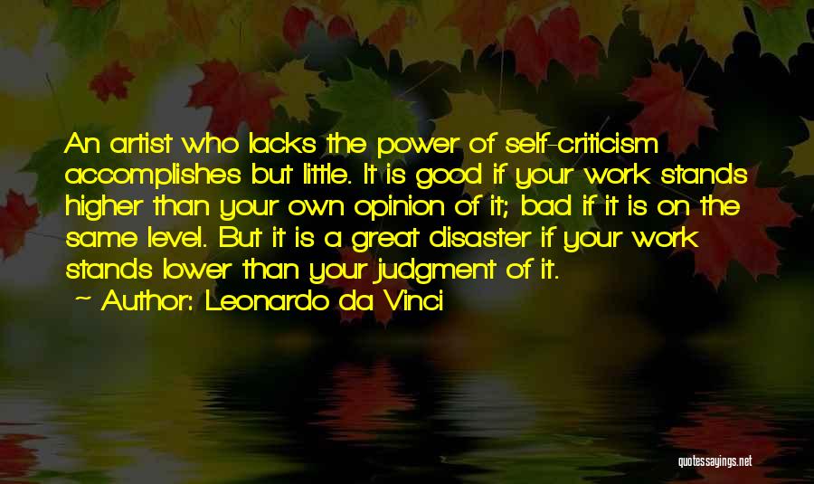 Leonardo Da Vinci Quotes: An Artist Who Lacks The Power Of Self-criticism Accomplishes But Little. It Is Good If Your Work Stands Higher Than