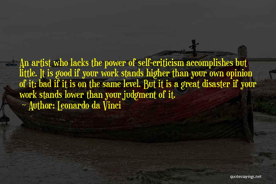 Leonardo Da Vinci Quotes: An Artist Who Lacks The Power Of Self-criticism Accomplishes But Little. It Is Good If Your Work Stands Higher Than