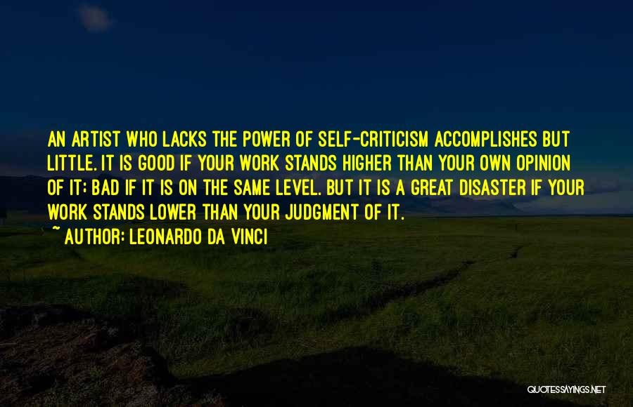 Leonardo Da Vinci Quotes: An Artist Who Lacks The Power Of Self-criticism Accomplishes But Little. It Is Good If Your Work Stands Higher Than