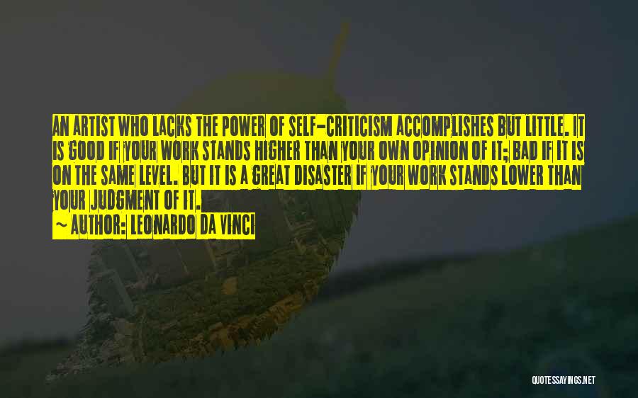 Leonardo Da Vinci Quotes: An Artist Who Lacks The Power Of Self-criticism Accomplishes But Little. It Is Good If Your Work Stands Higher Than