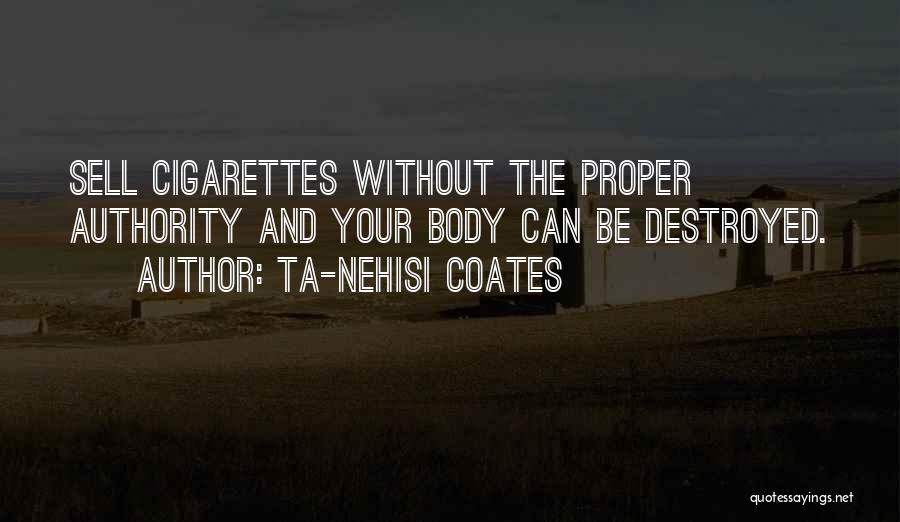 Ta-Nehisi Coates Quotes: Sell Cigarettes Without The Proper Authority And Your Body Can Be Destroyed.