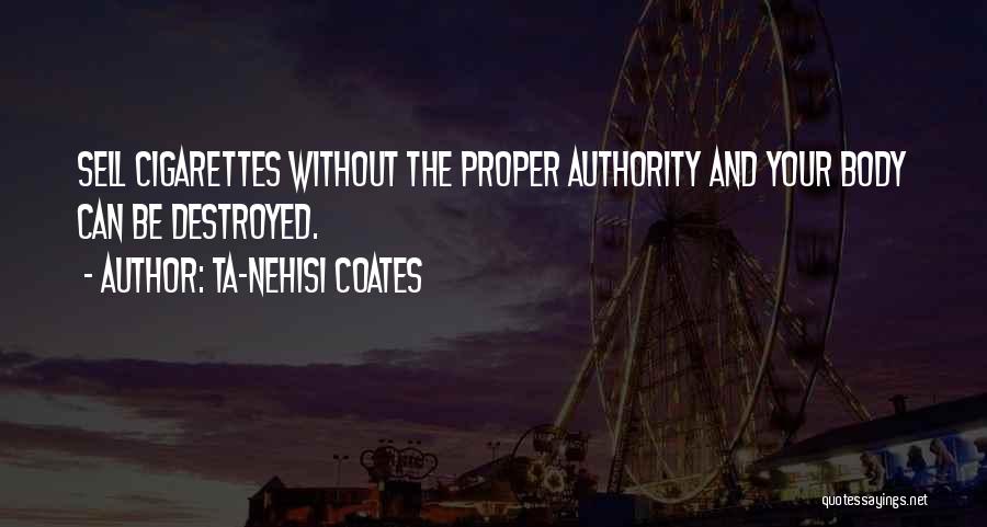 Ta-Nehisi Coates Quotes: Sell Cigarettes Without The Proper Authority And Your Body Can Be Destroyed.
