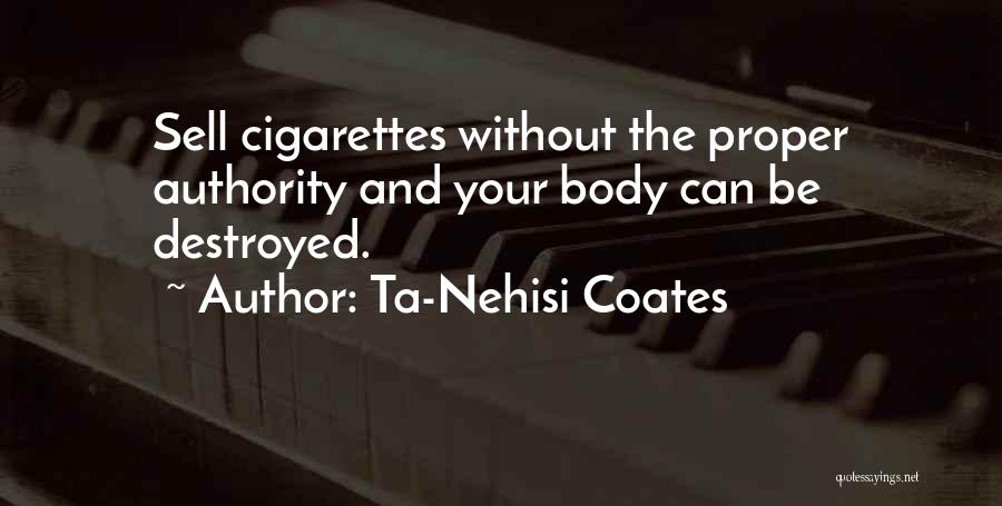 Ta-Nehisi Coates Quotes: Sell Cigarettes Without The Proper Authority And Your Body Can Be Destroyed.