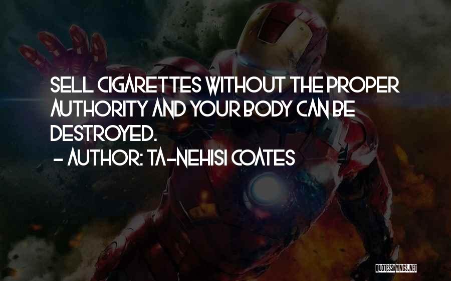 Ta-Nehisi Coates Quotes: Sell Cigarettes Without The Proper Authority And Your Body Can Be Destroyed.