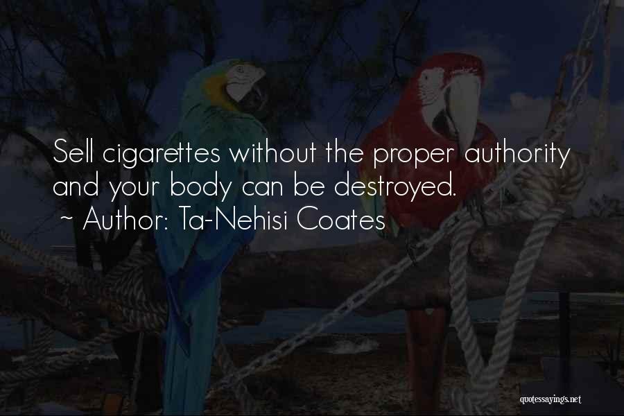 Ta-Nehisi Coates Quotes: Sell Cigarettes Without The Proper Authority And Your Body Can Be Destroyed.