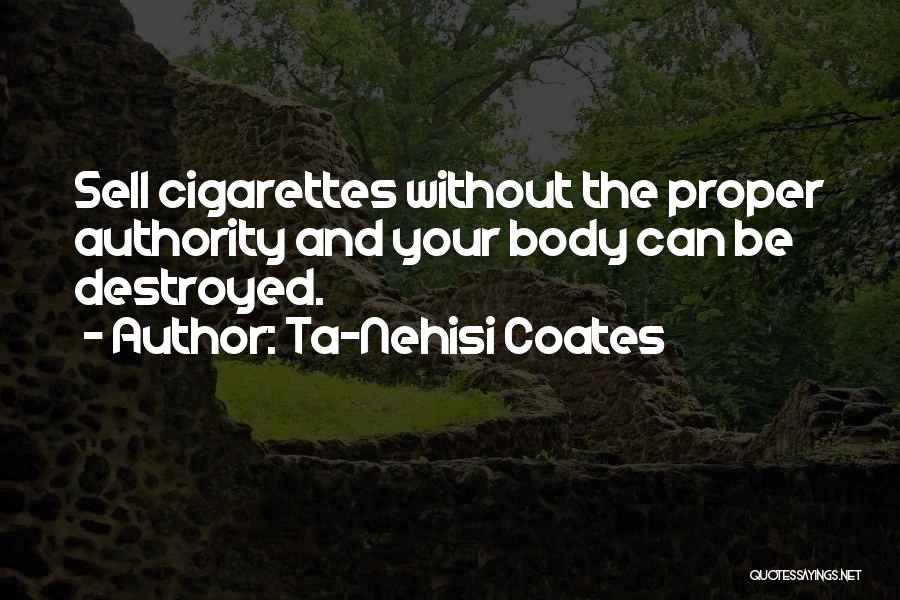 Ta-Nehisi Coates Quotes: Sell Cigarettes Without The Proper Authority And Your Body Can Be Destroyed.