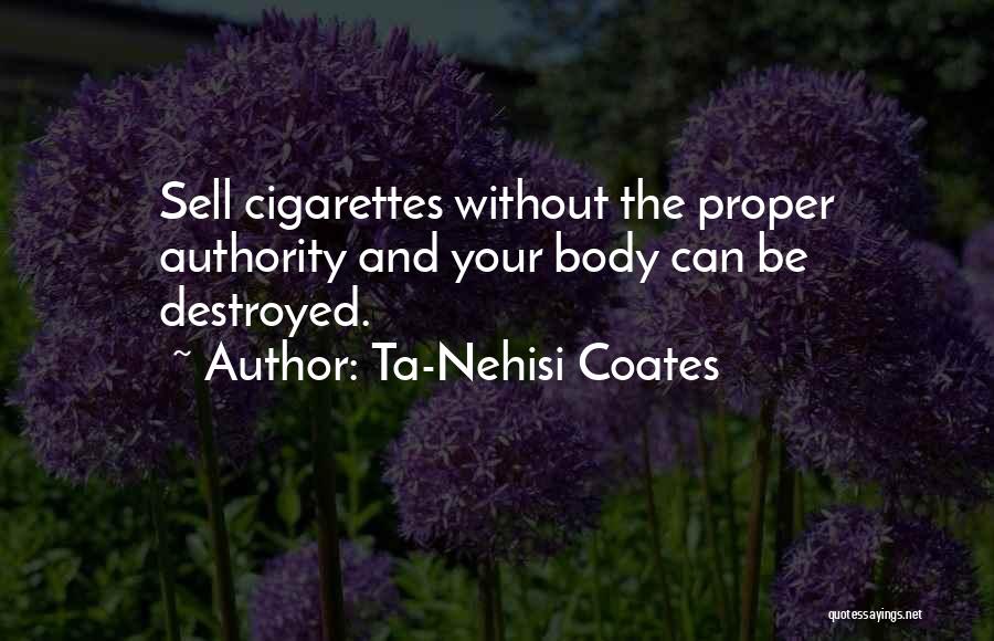 Ta-Nehisi Coates Quotes: Sell Cigarettes Without The Proper Authority And Your Body Can Be Destroyed.