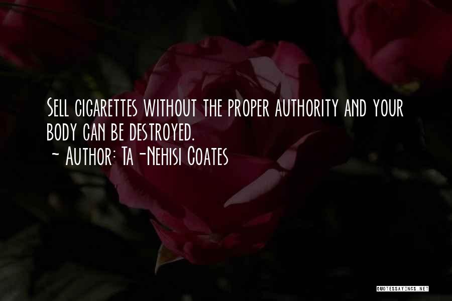 Ta-Nehisi Coates Quotes: Sell Cigarettes Without The Proper Authority And Your Body Can Be Destroyed.