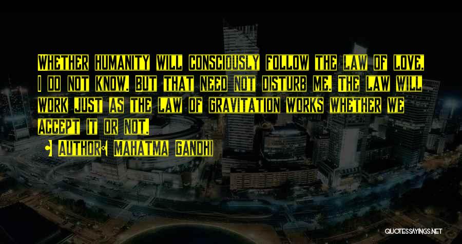 Mahatma Gandhi Quotes: Whether Humanity Will Consciously Follow The Law Of Love, I Do Not Know. But That Need Not Disturb Me. The
