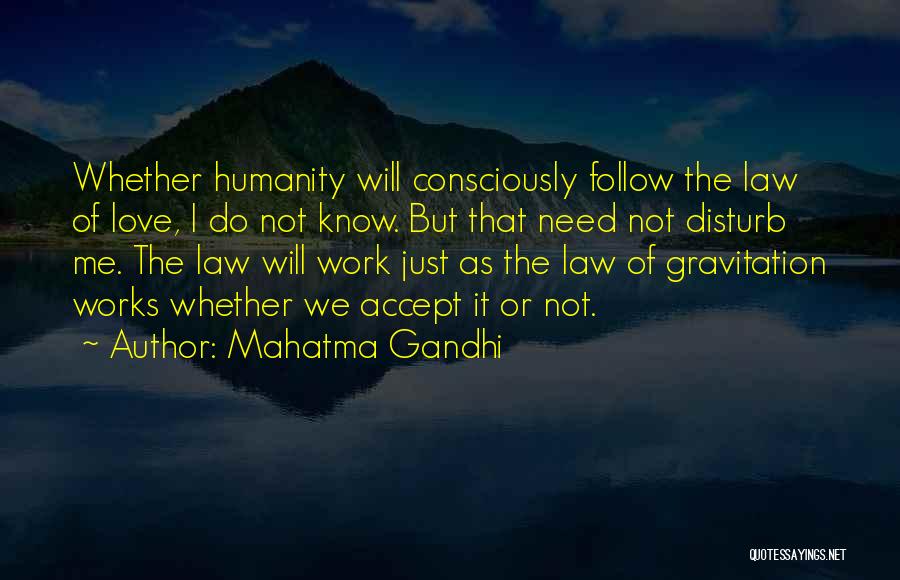Mahatma Gandhi Quotes: Whether Humanity Will Consciously Follow The Law Of Love, I Do Not Know. But That Need Not Disturb Me. The