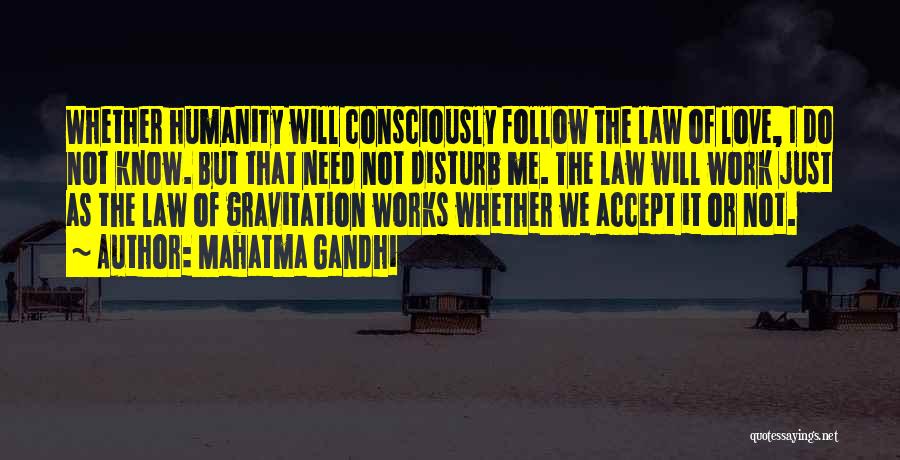 Mahatma Gandhi Quotes: Whether Humanity Will Consciously Follow The Law Of Love, I Do Not Know. But That Need Not Disturb Me. The