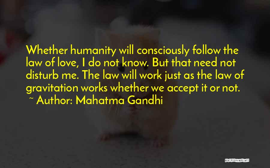 Mahatma Gandhi Quotes: Whether Humanity Will Consciously Follow The Law Of Love, I Do Not Know. But That Need Not Disturb Me. The