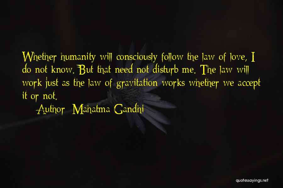 Mahatma Gandhi Quotes: Whether Humanity Will Consciously Follow The Law Of Love, I Do Not Know. But That Need Not Disturb Me. The