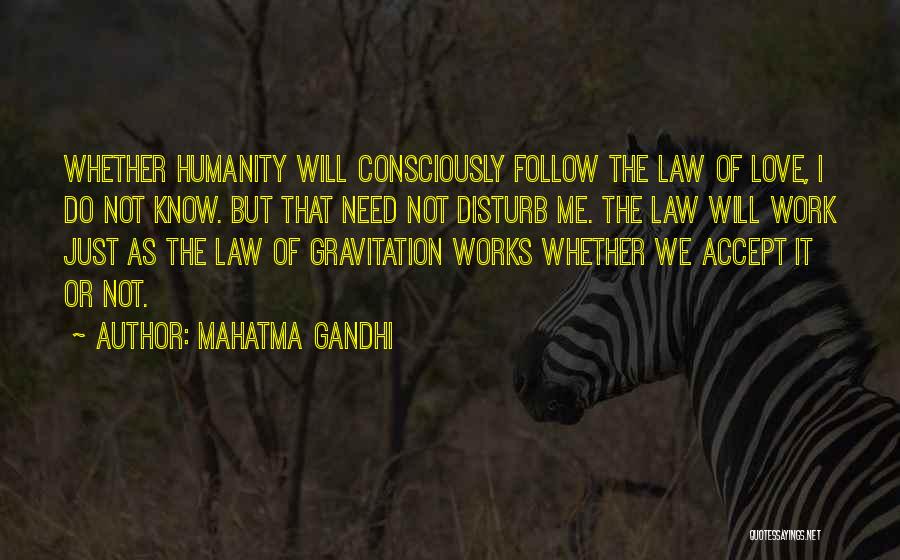 Mahatma Gandhi Quotes: Whether Humanity Will Consciously Follow The Law Of Love, I Do Not Know. But That Need Not Disturb Me. The