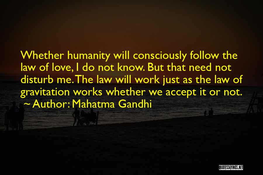 Mahatma Gandhi Quotes: Whether Humanity Will Consciously Follow The Law Of Love, I Do Not Know. But That Need Not Disturb Me. The