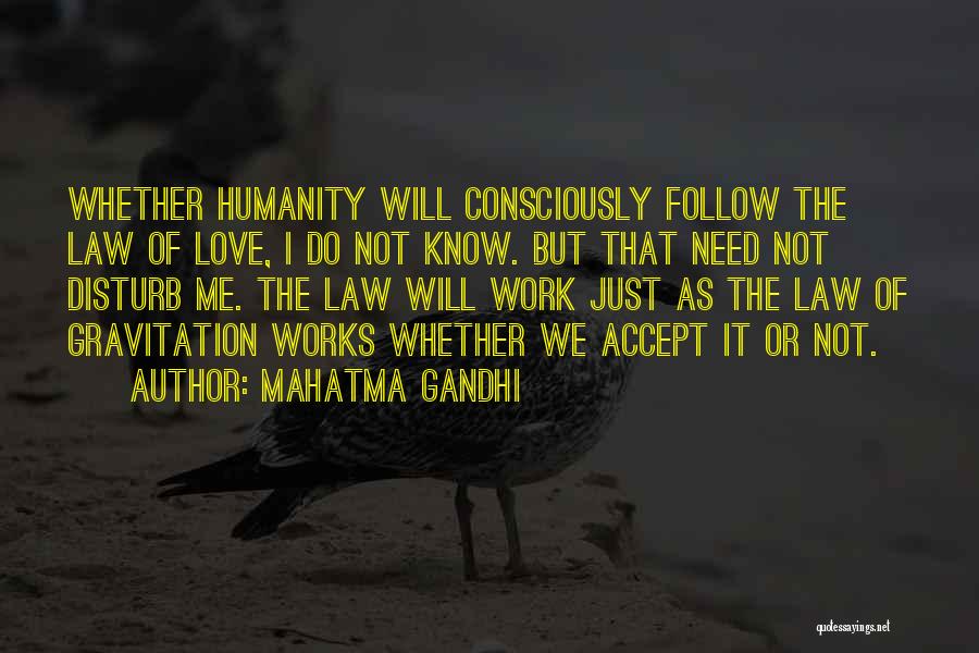 Mahatma Gandhi Quotes: Whether Humanity Will Consciously Follow The Law Of Love, I Do Not Know. But That Need Not Disturb Me. The