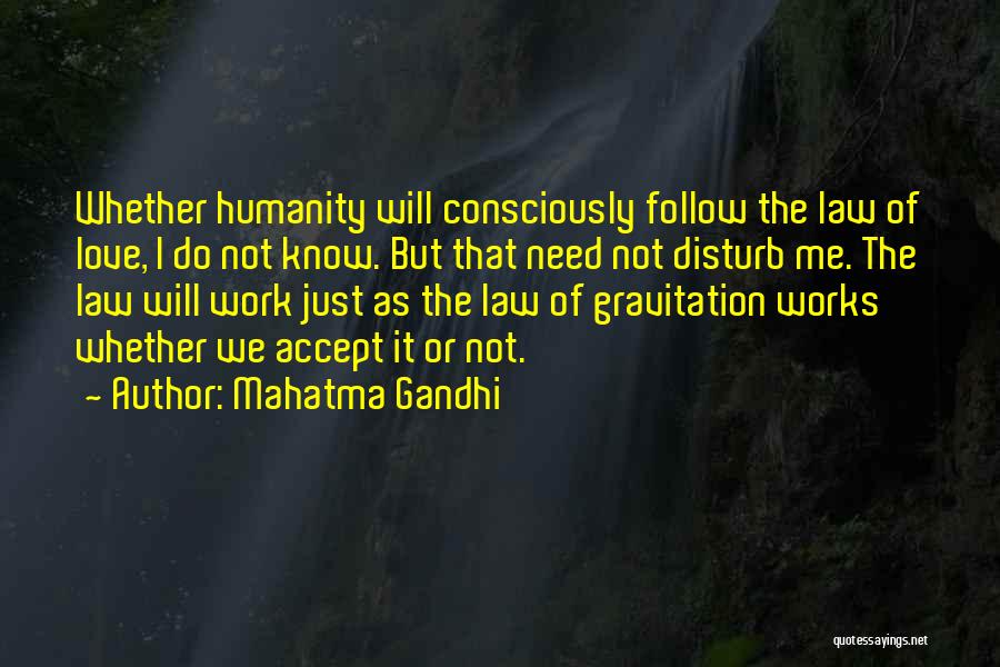 Mahatma Gandhi Quotes: Whether Humanity Will Consciously Follow The Law Of Love, I Do Not Know. But That Need Not Disturb Me. The