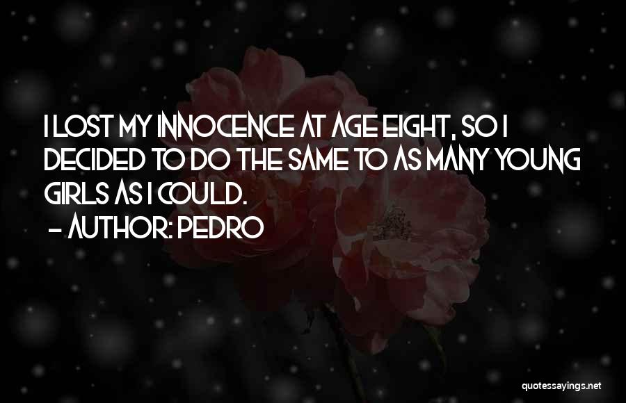Pedro Quotes: I Lost My Innocence At Age Eight, So I Decided To Do The Same To As Many Young Girls As