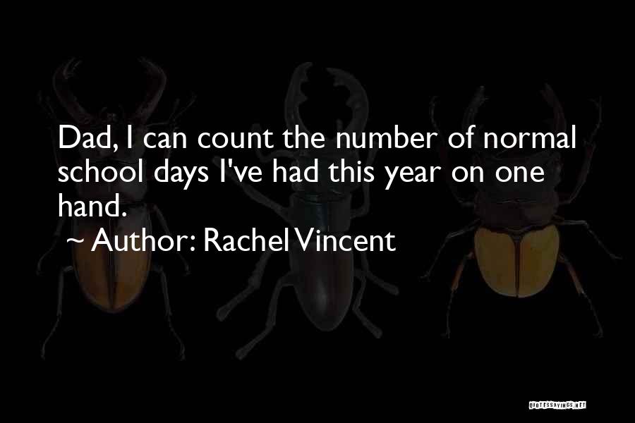 Rachel Vincent Quotes: Dad, I Can Count The Number Of Normal School Days I've Had This Year On One Hand.