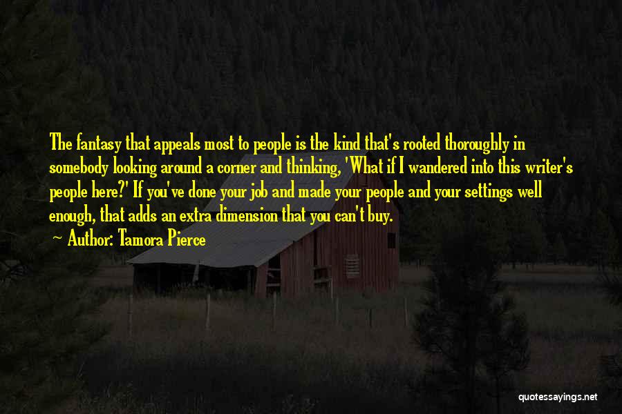 Tamora Pierce Quotes: The Fantasy That Appeals Most To People Is The Kind That's Rooted Thoroughly In Somebody Looking Around A Corner And