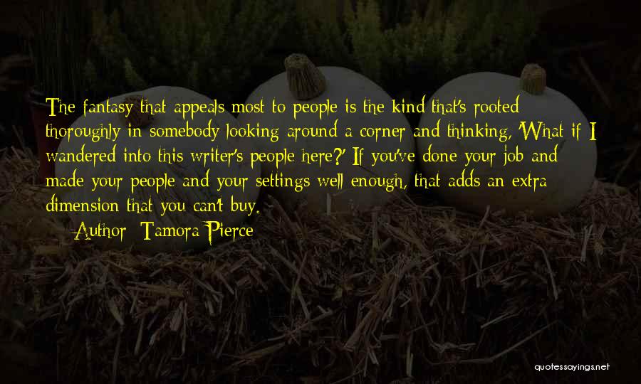 Tamora Pierce Quotes: The Fantasy That Appeals Most To People Is The Kind That's Rooted Thoroughly In Somebody Looking Around A Corner And