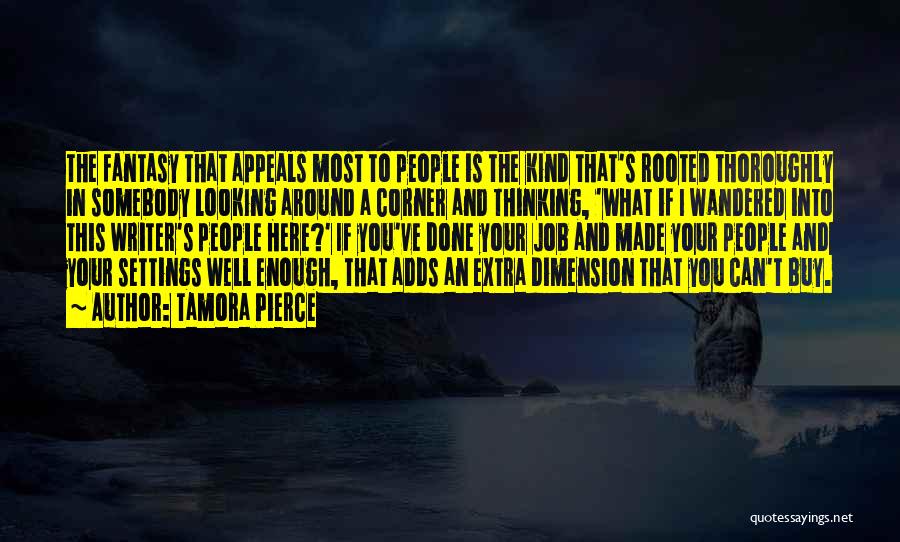 Tamora Pierce Quotes: The Fantasy That Appeals Most To People Is The Kind That's Rooted Thoroughly In Somebody Looking Around A Corner And