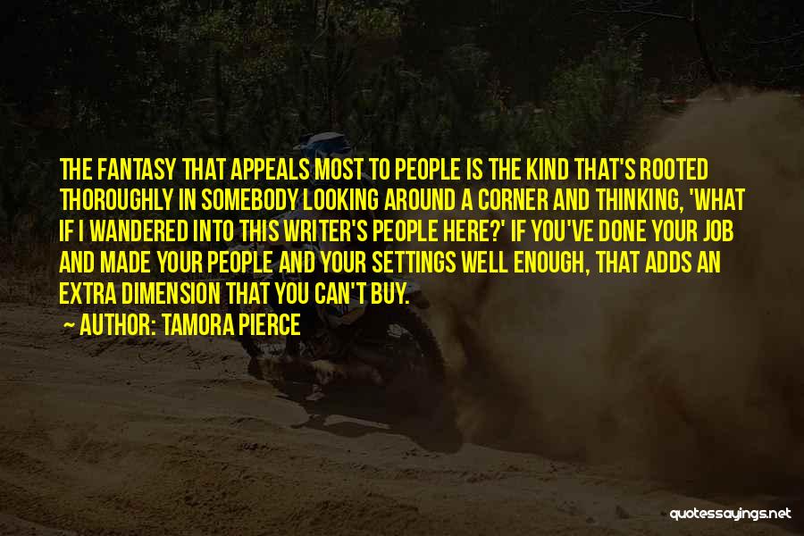Tamora Pierce Quotes: The Fantasy That Appeals Most To People Is The Kind That's Rooted Thoroughly In Somebody Looking Around A Corner And