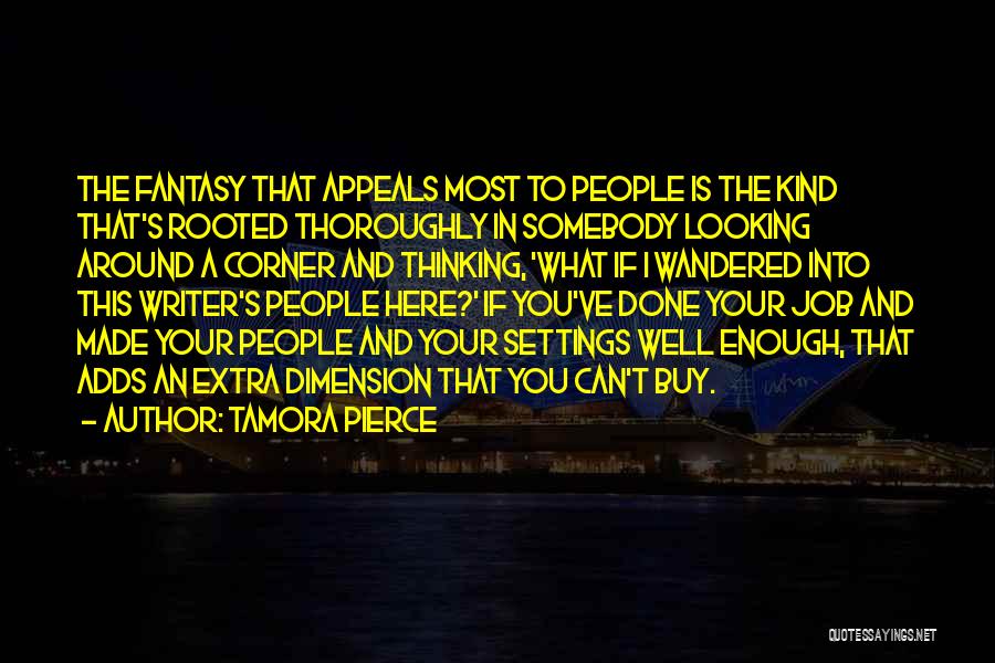 Tamora Pierce Quotes: The Fantasy That Appeals Most To People Is The Kind That's Rooted Thoroughly In Somebody Looking Around A Corner And
