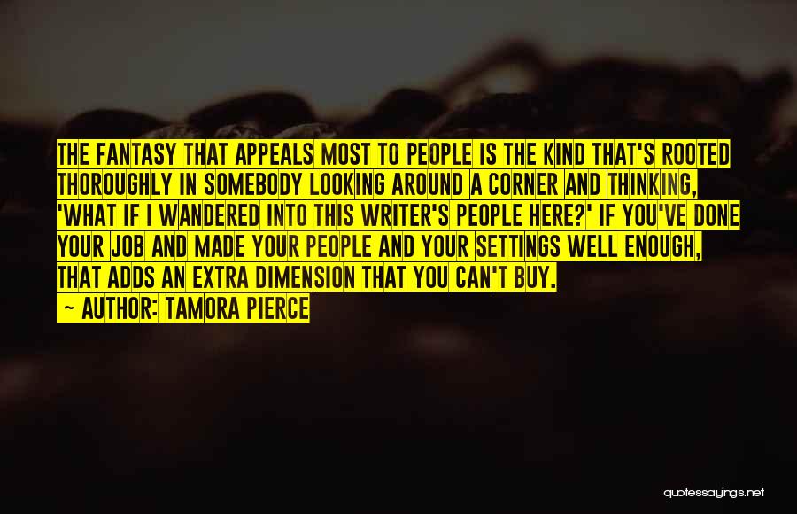 Tamora Pierce Quotes: The Fantasy That Appeals Most To People Is The Kind That's Rooted Thoroughly In Somebody Looking Around A Corner And