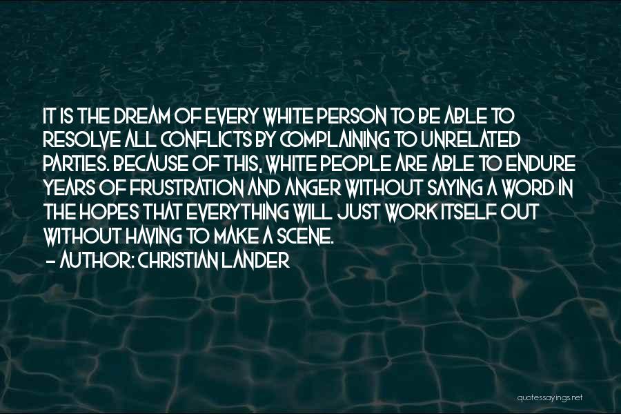 Christian Lander Quotes: It Is The Dream Of Every White Person To Be Able To Resolve All Conflicts By Complaining To Unrelated Parties.