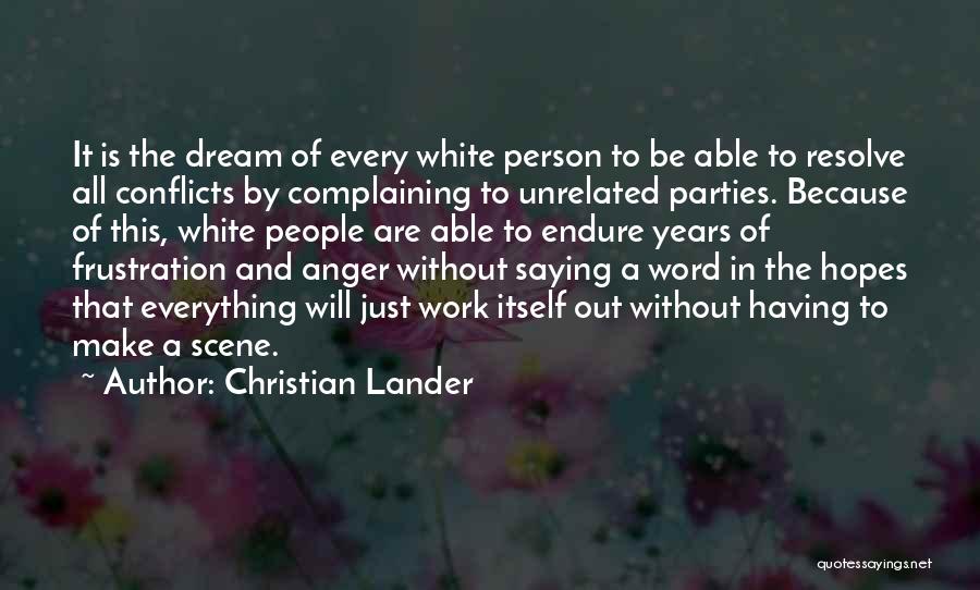 Christian Lander Quotes: It Is The Dream Of Every White Person To Be Able To Resolve All Conflicts By Complaining To Unrelated Parties.