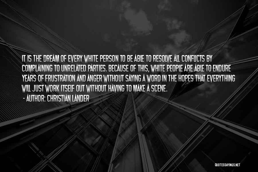 Christian Lander Quotes: It Is The Dream Of Every White Person To Be Able To Resolve All Conflicts By Complaining To Unrelated Parties.