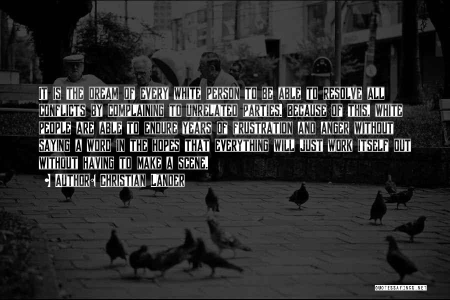 Christian Lander Quotes: It Is The Dream Of Every White Person To Be Able To Resolve All Conflicts By Complaining To Unrelated Parties.